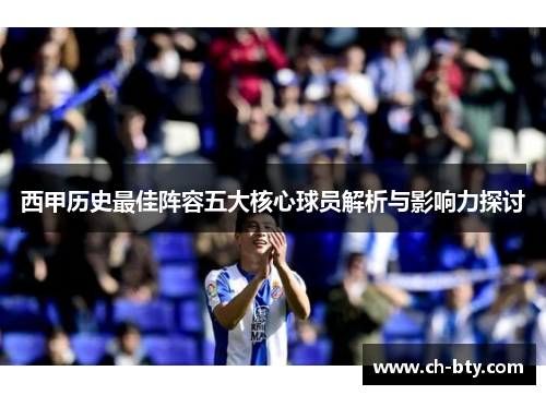 西甲历史最佳阵容五大核心球员解析与影响力探讨