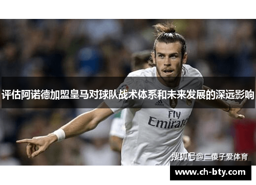 评估阿诺德加盟皇马对球队战术体系和未来发展的深远影响