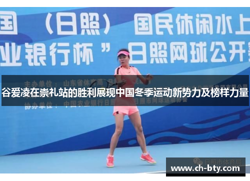 谷爱凌在崇礼站的胜利展现中国冬季运动新势力及榜样力量