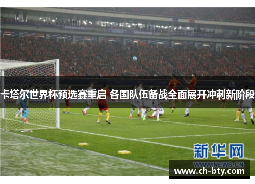 卡塔尔世界杯预选赛重启 各国队伍备战全面展开冲刺新阶段