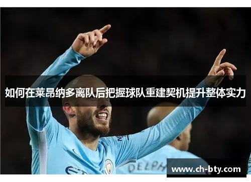 如何在莱昂纳多离队后把握球队重建契机提升整体实力