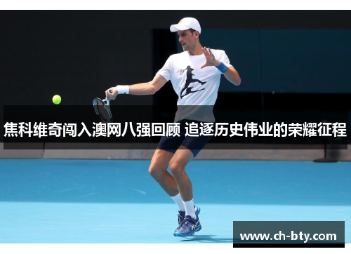 焦科维奇闯入澳网八强回顾 追逐历史伟业的荣耀征程