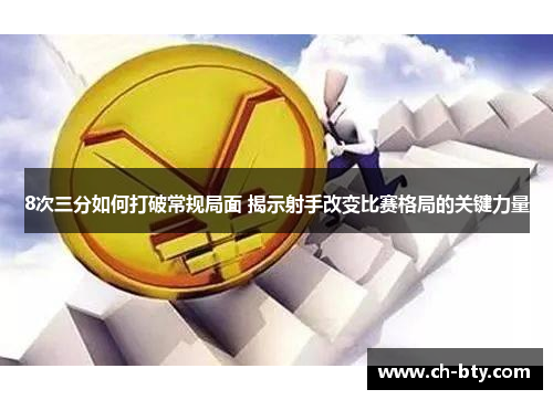 8次三分如何打破常规局面 揭示射手改变比赛格局的关键力量