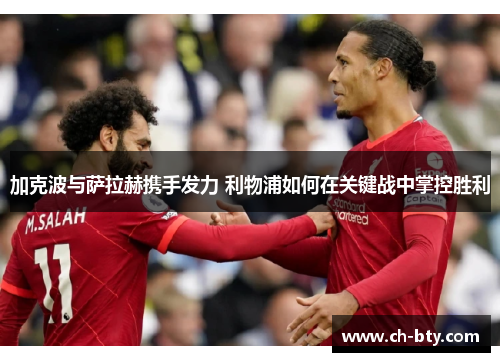 加克波与萨拉赫携手发力 利物浦如何在关键战中掌控胜利