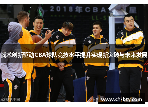 战术创新驱动CBA球队竞技水平提升实现新突破与未来发展 战术创新驱动CBA球队竞技水平提升实现新突破与未来发展