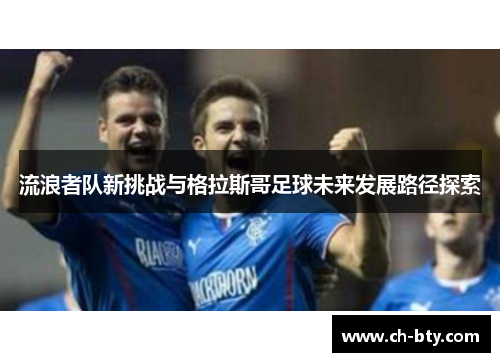 流浪者队新挑战与格拉斯哥足球未来发展路径探索