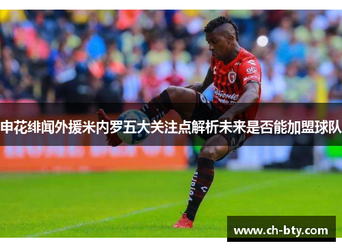 申花绯闻外援米内罗五大关注点解析未来是否能加盟球队