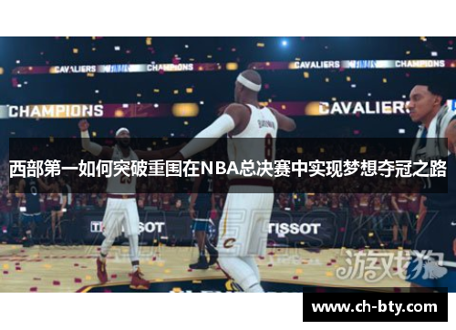 西部第一如何突破重围在NBA总决赛中实现梦想夺冠之路