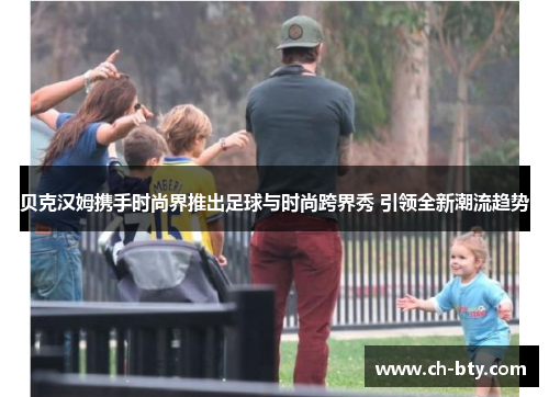 贝克汉姆携手时尚界推出足球与时尚跨界秀 引领全新潮流趋势