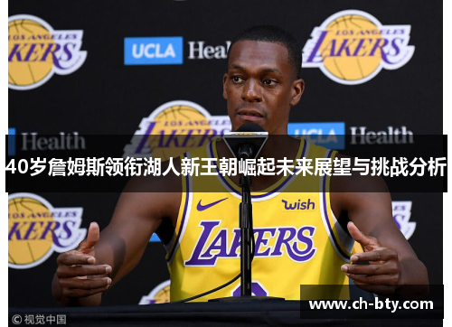 40岁詹姆斯领衔湖人新王朝崛起未来展望与挑战分析