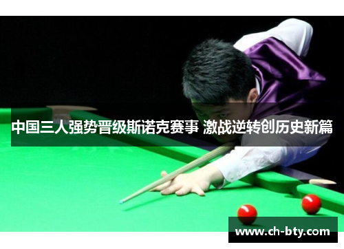 中国三人强势晋级斯诺克赛事 激战逆转创历史新篇