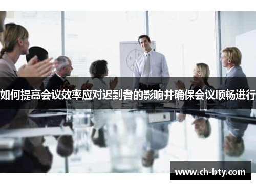 如何提高会议效率应对迟到者的影响并确保会议顺畅进行