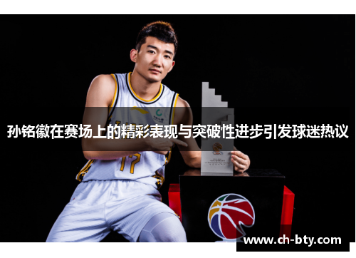 孙铭徽在赛场上的精彩表现与突破性进步引发球迷热议