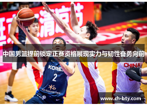 中国男篮提前锁定正赛资格展现实力与韧性奋勇向前