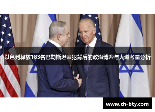 以色列释放183名巴勒斯坦囚犯背后的政治博弈与人道考量分析
