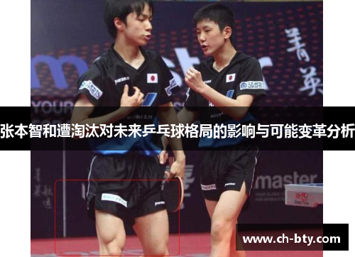 张本智和遭淘汰对未来乒乓球格局的影响与可能变革分析