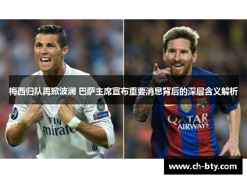梅西归队再掀波澜 巴萨主席宣布重要消息背后的深层含义解析 梅西归队再掀波澜 巴萨主席宣布重要消息背后的深层含义解析