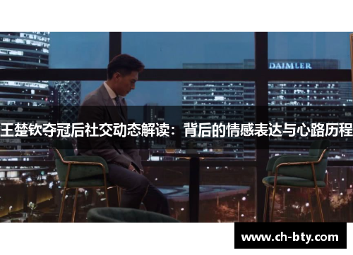 王楚钦夺冠后社交动态解读：背后的情感表达与心路历程