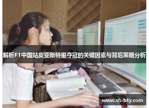 解析F1中国站皮亚斯特里夺冠的关键因素与背后策略分析