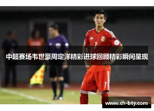 中超赛场韦世豪周定洋精彩进球回顾精彩瞬间呈现 中超赛场韦世豪周定洋精彩进球回顾精彩瞬间呈现