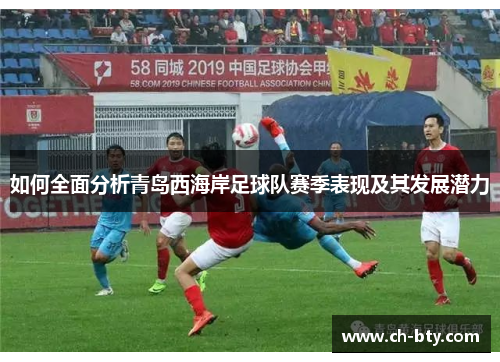 如何全面分析青岛西海岸足球队赛季表现及其发展潜力 如何全面分析青岛西海岸足球队赛季表现及其发展潜力