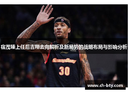 宿茂臻上任后吉翔去向解析及新局势的战略布局与影响分析 宿茂臻上任后吉翔去向解析及新局势的战略布局与影响分析