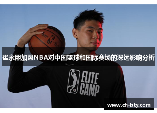 崔永熙加盟NBA对中国篮球和国际赛场的深远影响分析