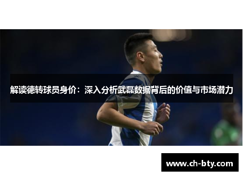 解读德转球员身价：深入分析武磊数据背后的价值与市场潜力