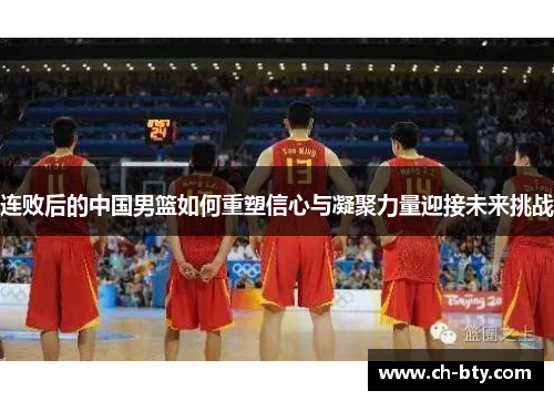 连败后的中国男篮如何重塑信心与凝聚力量迎接未来挑战