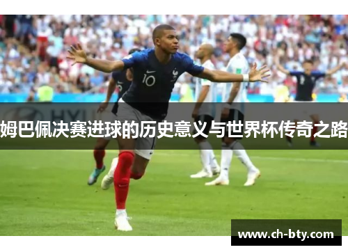 姆巴佩决赛进球的历史意义与世界杯传奇之路