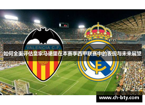 如何全面评估皇家马德里在本赛季西甲联赛中的表现与未来展望