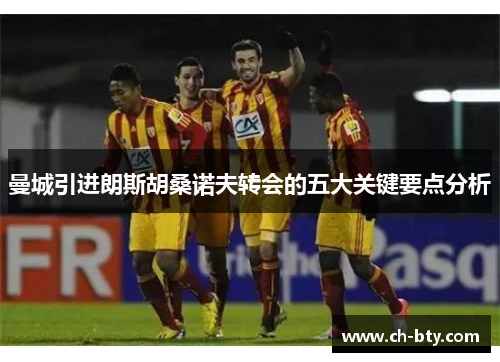曼城引进朗斯胡桑诺夫转会的五大关键要点分析