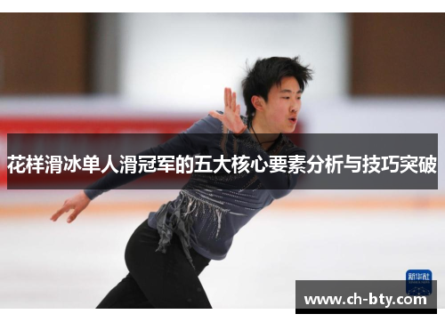 花样滑冰单人滑冠军的五大核心要素分析与技巧突破 花样滑冰单人滑冠军的五大核心要素分析与技巧突破