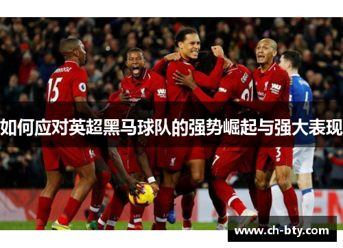 如何应对英超黑马球队的强势崛起与强大表现 如何应对英超黑马球队的强势崛起与强大表现
