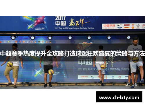 中超赛季热度提升全攻略打造球迷狂欢盛宴的策略与方法