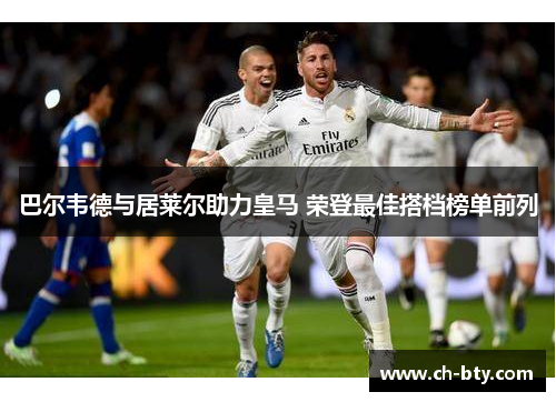 巴尔韦德与居莱尔助力皇马 荣登最佳搭档榜单前列