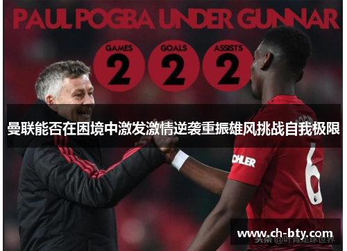 曼联能否在困境中激发激情逆袭重振雄风挑战自我极限