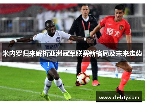 米内罗归来解析亚洲冠军联赛新格局及未来走势
