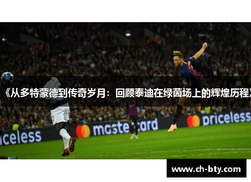 《从多特蒙德到传奇岁月：回顾泰迪在绿茵场上的辉煌历程》