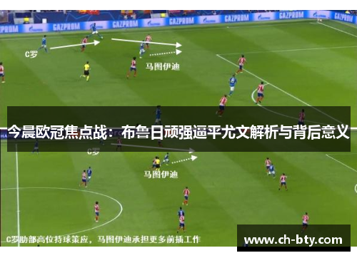 今晨欧冠焦点战:布鲁日顽强逼平尤文解析与背后意义 今晨欧冠焦点战:布鲁日顽强逼平尤文解析与背后意义