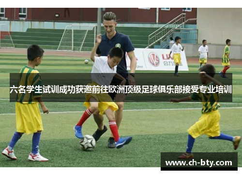 六名学生试训成功获邀前往欧洲顶级足球俱乐部接受专业培训