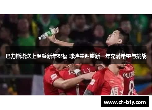 巴力斯塔送上温馨新年祝福 球迷共迎崭新一年充满希望与挑战