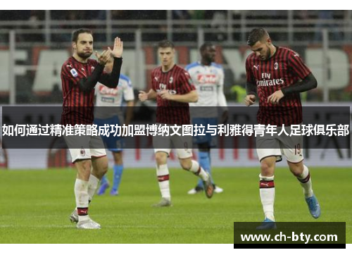 如何通过精准策略成功加盟博纳文图拉与利雅得青年人足球俱乐部