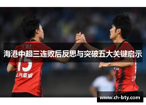 海港中超三连败后反思与突破五大关键启示