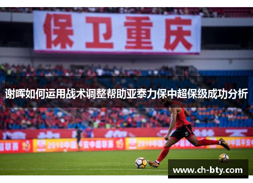 谢晖如何运用战术调整帮助亚泰力保中超保级成功分析