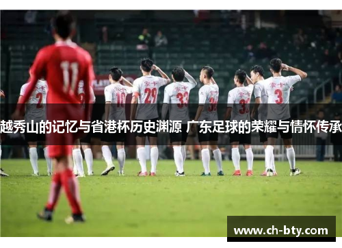 越秀山的记忆与省港杯历史渊源 广东足球的荣耀与情怀传承