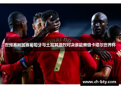 世预赛附加赛葡萄牙与土耳其激烈对决谁能晋级卡塔尔世界杯