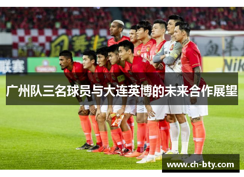广州队三名球员与大连英博的未来合作展望