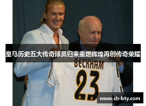 皇马历史五大传奇球员归来重燃辉煌再创传奇荣耀