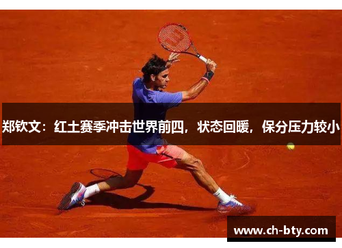 郑钦文：红土赛季冲击世界前四，状态回暖，保分压力较小